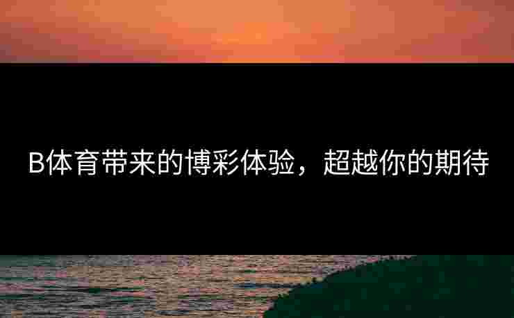 B体育带来的博彩体验，超越你的期待