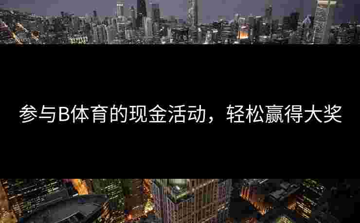 参与B体育的现金活动，轻松赢得大奖