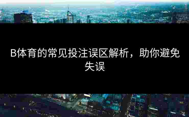 B体育的常见投注误区解析，助你避免失误