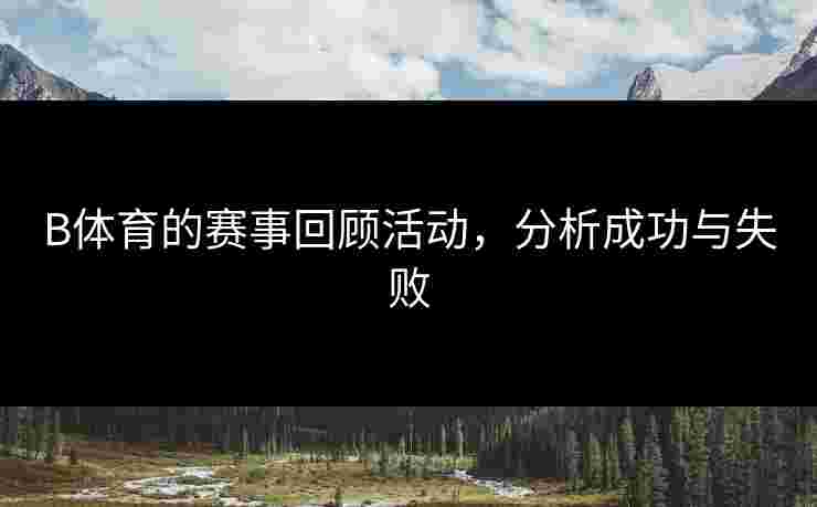 B体育的赛事回顾活动，分析成功与失败