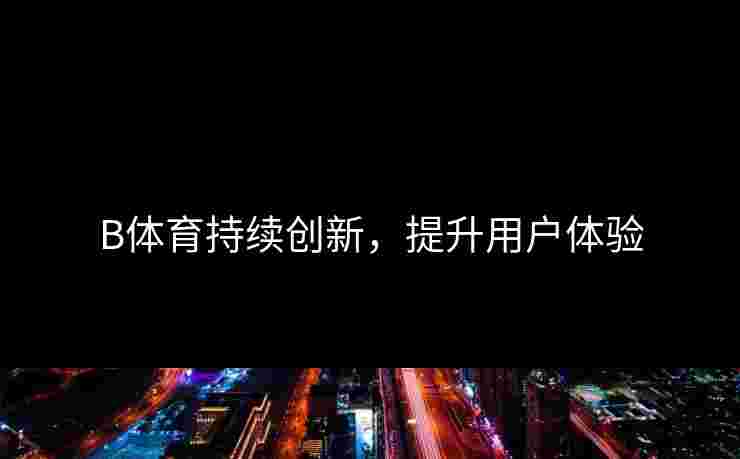 B体育持续创新，提升用户体验