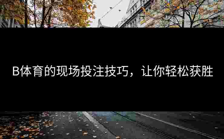 B体育的现场投注技巧，让你轻松获胜