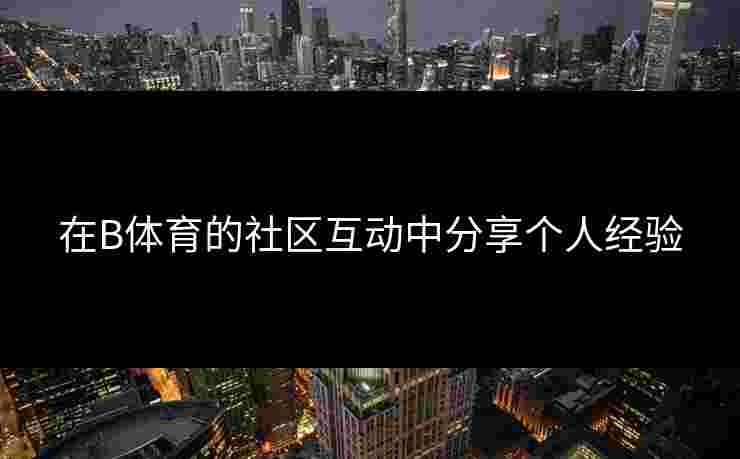 在B体育的社区互动中分享个人经验