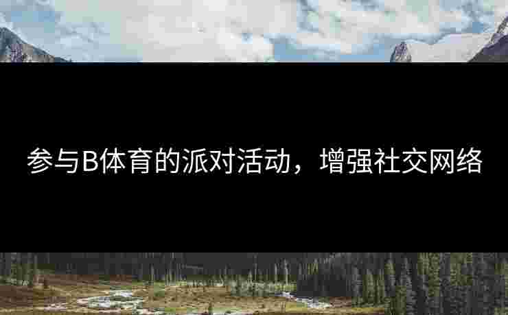 参与B体育的派对活动，增强社交网络