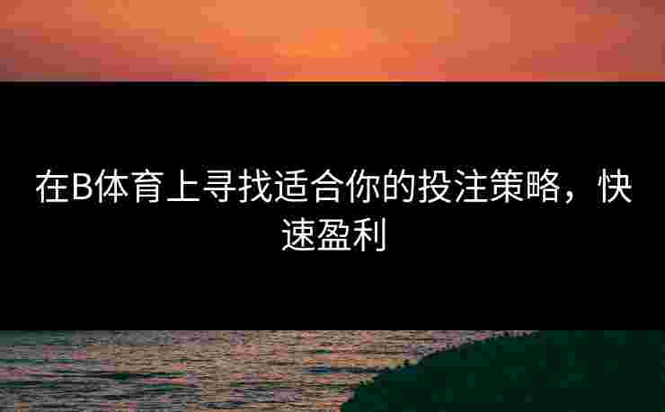 在B体育上寻找适合你的投注策略，快速盈利