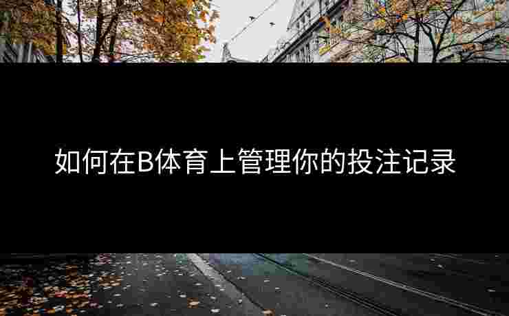 如何在B体育上管理你的投注记录