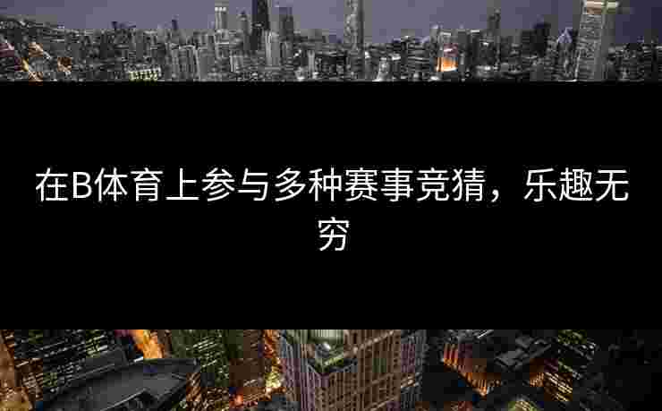 在B体育上参与多种赛事竞猜，乐趣无穷