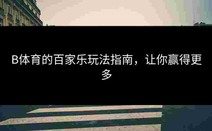 B体育的百家乐玩法指南，让你赢得更多