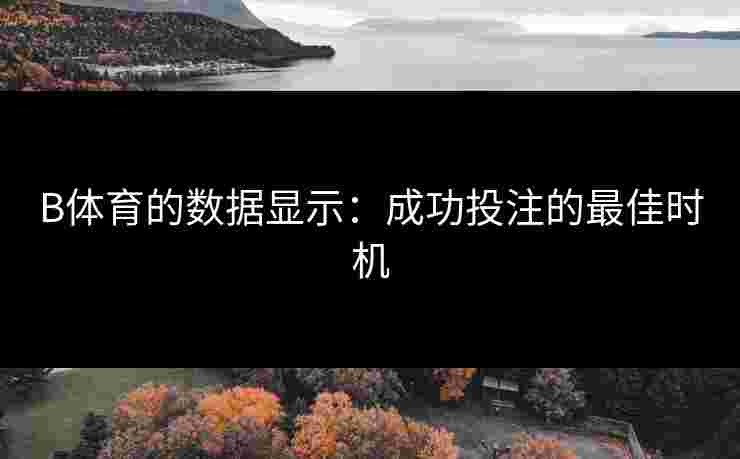 B体育的数据显示：成功投注的最佳时机