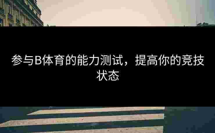 参与B体育的能力测试，提高你的竞技状态