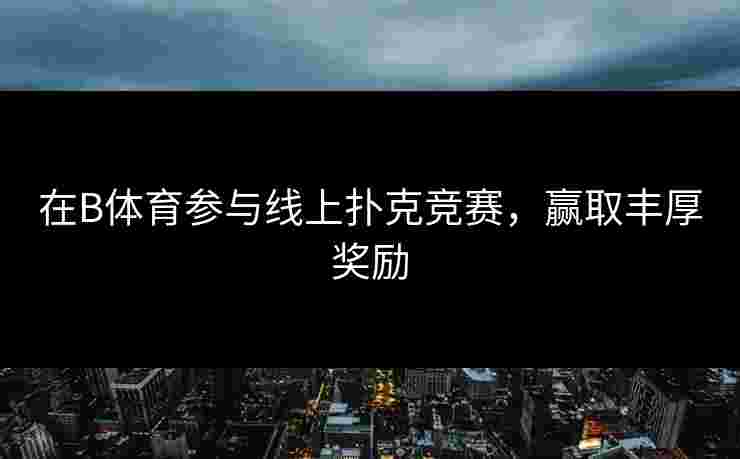 在B体育参与线上扑克竞赛，赢取丰厚奖励
