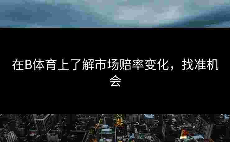 在B体育上了解市场赔率变化，找准机会