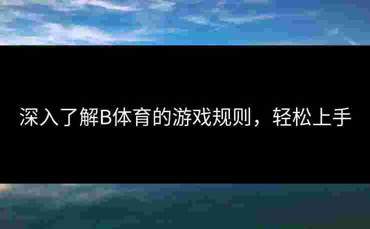 深入了解B体育的游戏规则，轻松上手