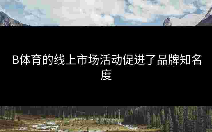 B体育的线上市场活动促进了品牌知名度